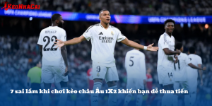 7 sai lầm khi chơi kèo châu Âu 1X2 khiến bạn dễ thua tiền