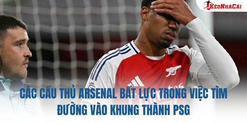 Các cầu thủ Arsenal bất lực trong việc tìm đường vào khung thành PSG