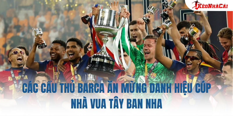 Các cầu thủ Barca ăn mừng danh hiệu Cúp Nhà Vua Tây Ban Nha
