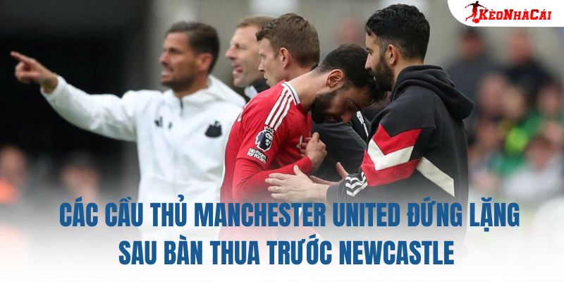 Các cầu thủ Manchester United đứng lặng sau bàn thua trước Newcastle