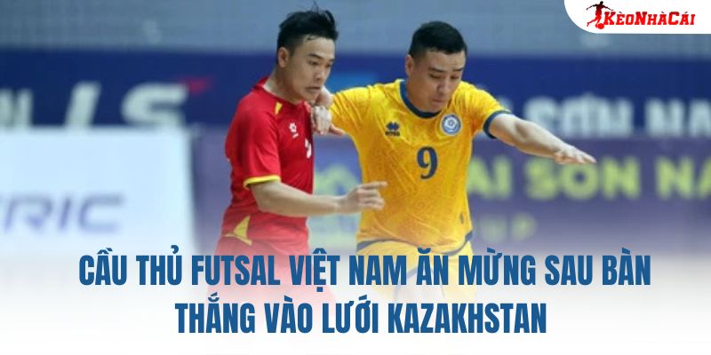 Cầu thủ futsal Việt Nam ăn mừng sau bàn thắng vào lưới Kazakhstan