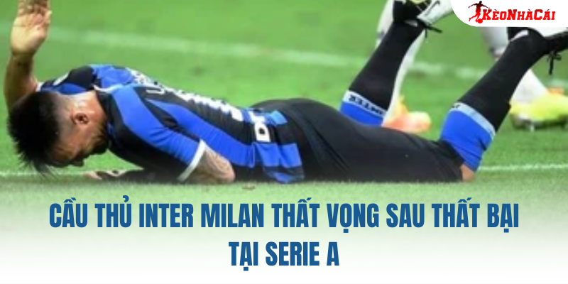 Cầu thủ Inter Milan thất vọng sau thất bại tại Serie A