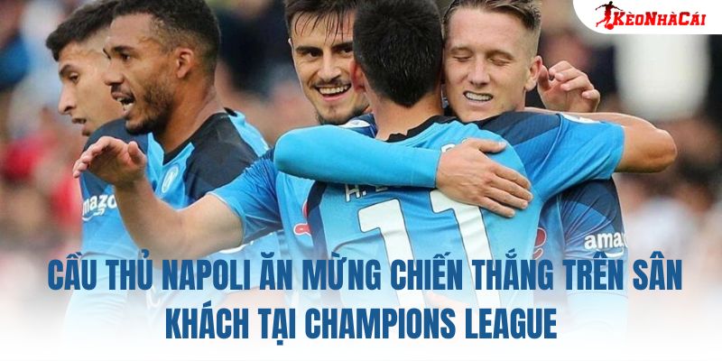 Cầu thủ Napoli ăn mừng chiến thắng trên sân khách tại Champions League