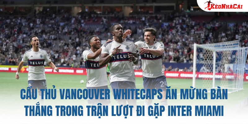 Cầu thủ Vancouver Whitecaps ăn mừng bàn thắng trong trận lượt đi gặp Inter Miami