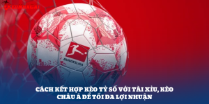Cách Kết Hợp Kèo Tỷ Số Với Tài Xỉu, Kèo Châu Á Để Tối Đa Lợi Nhuận