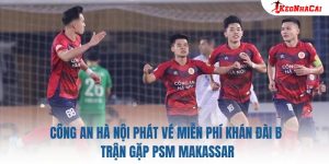 Công An Hà Nội Phát Vé Miễn Phí Khán Đài B Trận Gặp PSM Makassar