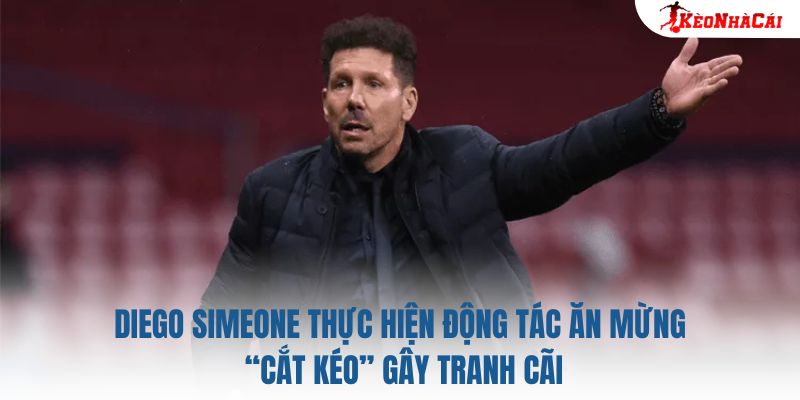 Diego Simeone thực hiện động tác ăn mừng “cắt kéo” gây tranh cãi
