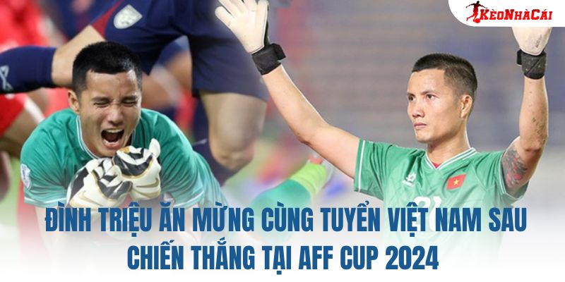 Đình Triệu ăn mừng cùng tuyển Việt Nam sau chiến thắng tại AFF Cup 2024