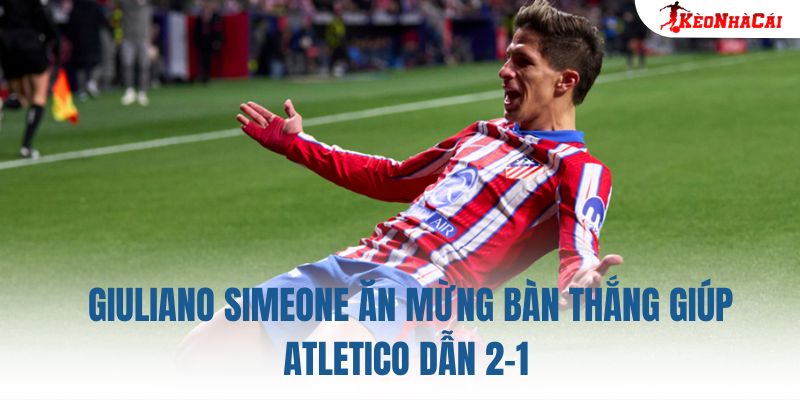 Giuliano Simeone ăn mừng bàn thắng giúp Atletico dẫn 2-1
