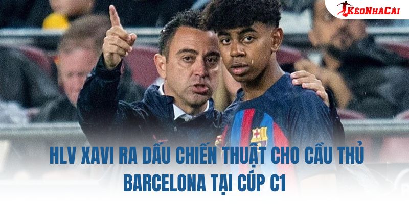 HLV Xavi ra dấu chiến thuật cho cầu thủ Barcelona tại Cúp C1