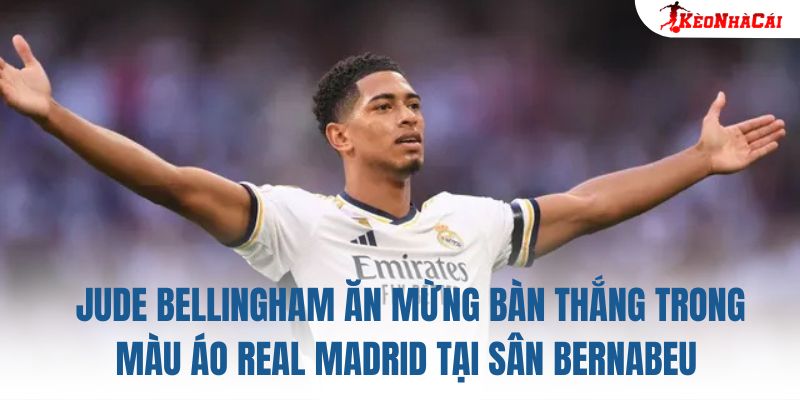 Jude Bellingham ăn mừng bàn thắng trong màu áo Real Madrid tại sân Bernabeu