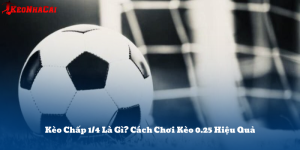Kèo Chấp 1/4 Là Gì? Cách Chơi Kèo 0.25 Hiệu Quả