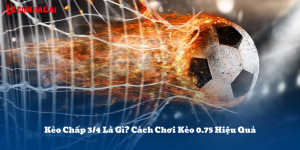 Kèo Chấp 3/4 Là Gì? Cách Chơi Kèo 0.75 Hiệu Quả