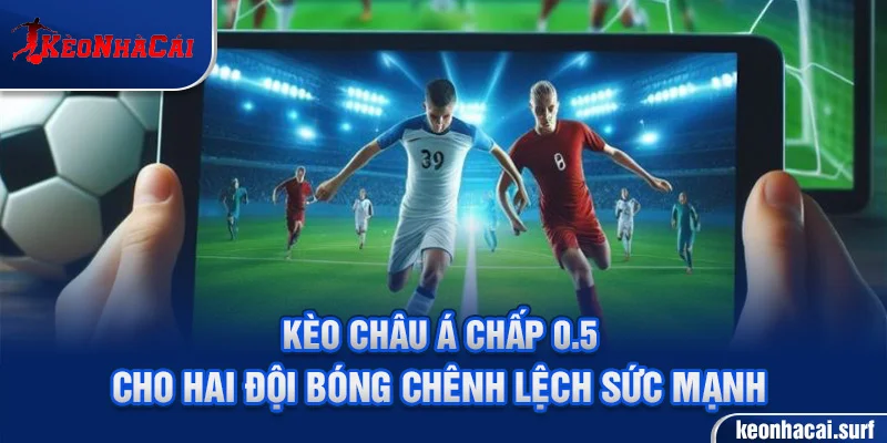 Kèo châu Á chấp 0.5 trái – thường dùng khi hai đội có chênh lệch nhẹ về sức mạnh