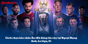 Kèo Châu Âu 1X2 Trong Các Giải Lớn: Cách Chọn Kèo Ngon