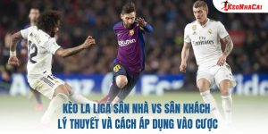 Kèo La Liga Sân Nhà Vs Sân Khách: Lý Thuyết Và Cách Áp Dụng Vào Cược