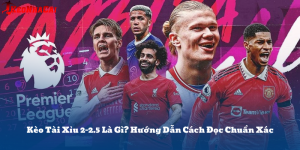 Kèo Tài Xỉu 2-2.5 Là Gì? Hướng Dẫn Cách Đọc Chuẩn Xác
