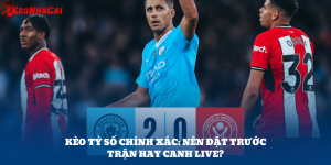 Nên Đặt Kèo Tỷ Số Chính Xác Trước Trận Hay Canh Live?