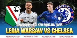Legia Warsaw Vs Chelsea, 23h45 Ngày 10/4: Nỗi Sợ Xa Nhà