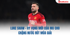 Luke Shaw – Hy vọng mới của MU cho chặng nước rút mùa giải
