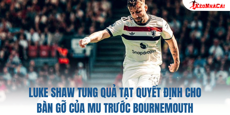 Luke Shaw tung quả tạt quyết định cho bàn gỡ của MU trước Bournemouth
