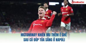 McTominay Khiến MU Thêm Ê Chề Sau Cú Đúp Tỏa Sáng Ở Napoli