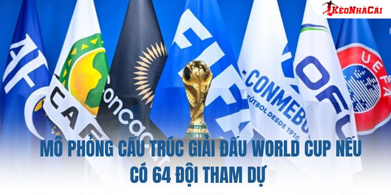 Mô phỏng cấu trúc giải đấu World Cup nếu có 64 đội tham dự