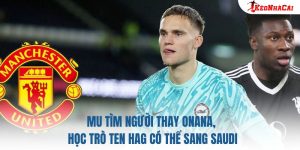 MU Tìm Người Thay Onana, Học Trò Ten Hag Có Thể Sang Saudi