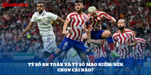 Nên Chọn Tỷ Số An Toàn Hay Mạo Hiểm Khi Cá Cược?