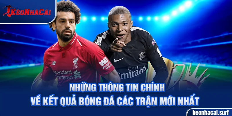 Những thông tin chính về kết quả bóng đá các trận mới nhất