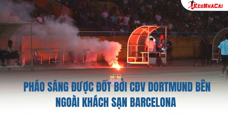 Pháo sáng được đốt bởi CĐV Dortmund bên ngoài khách sạn Barcelona