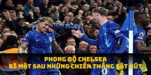 Phong Độ Chelsea: Bí Mật Sau Những Chiến Thắng Sát Nút