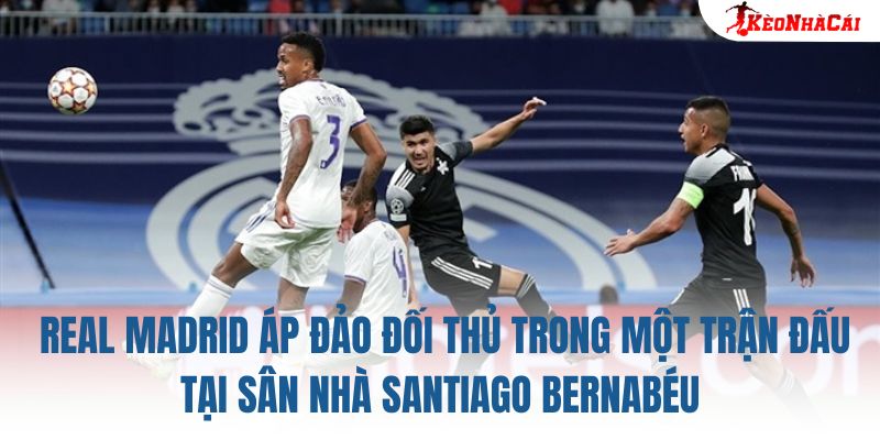 Real Madrid áp đảo đối thủ trong một trận đấu tại sân nhà Santiago Bernabéu