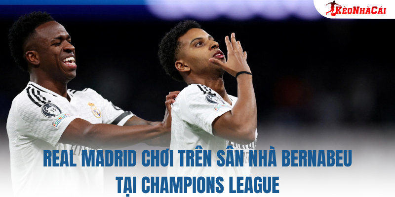 Real Madrid chơi trên sân nhà Bernabeu tại Champions League