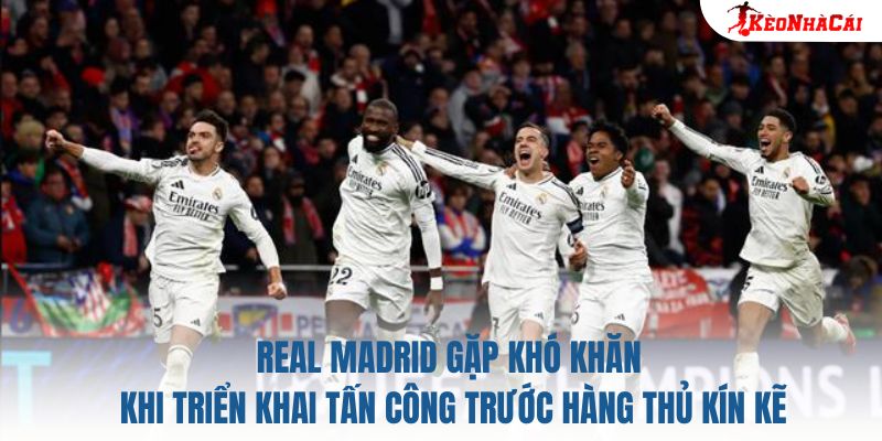 Real Madrid gặp khó khăn khi triển khai tấn công trước hàng thủ kín kẽ