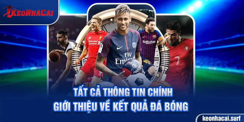 Tất cả thông tin chính giới thiệu về kết quả đá bóng