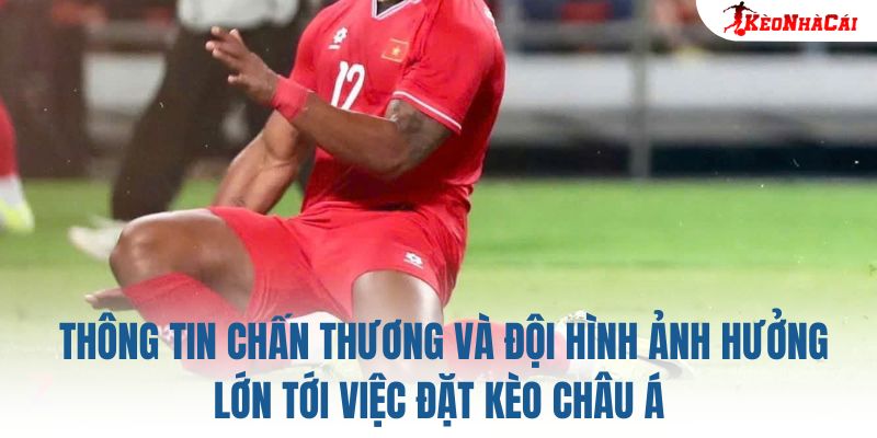 Thông tin chấn thương và đội hình ảnh hưởng lớn tới việc đặt kèo Châu Á