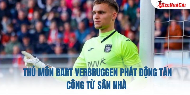 Thủ môn Bart Verbruggen phát động tấn công từ sân nhà