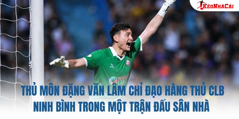 Thủ môn Đặng Văn Lâm chỉ đạo hàng thủ CLB Ninh Bình trong một trận đấu sân nhà