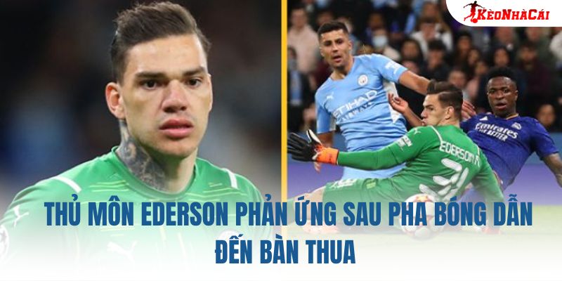 Thủ môn Ederson phản ứng sau pha bóng dẫn đến bàn thua
