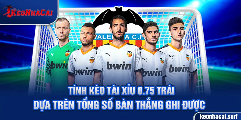 Tính kèo Tài Xỉu 0.75 trái dựa trên tổng số bàn thắng ghi được