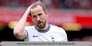 Top Ghi Bàn Tottenham Qua Kèo Nhà Cái Các Mùa Bóng Gần Đây