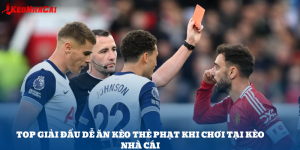 Top Giải Đấu Dễ Ăn Kèo Thẻ Phạt Khi Chơi Tại Kèo Nhà Cái