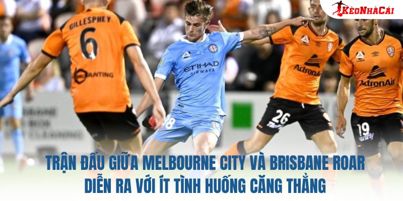 Trận đấu giữa Melbourne City và Brisbane Roar diễn ra với ít tình huống căng thẳng