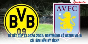 Tứ Kết Cúp C1 2024-2025: Dortmund Và Aston Villa Có Làm Nên Kỳ Tích?