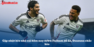 Tỷ lệ kèo bóng đá hôm nay 15/04: Fulham dễ ăn Osasuna